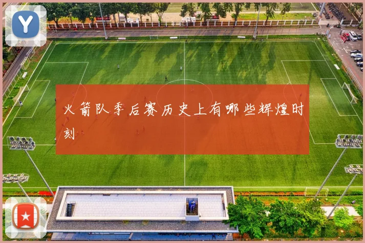 火箭队季后赛历史上有哪些辉煌时刻