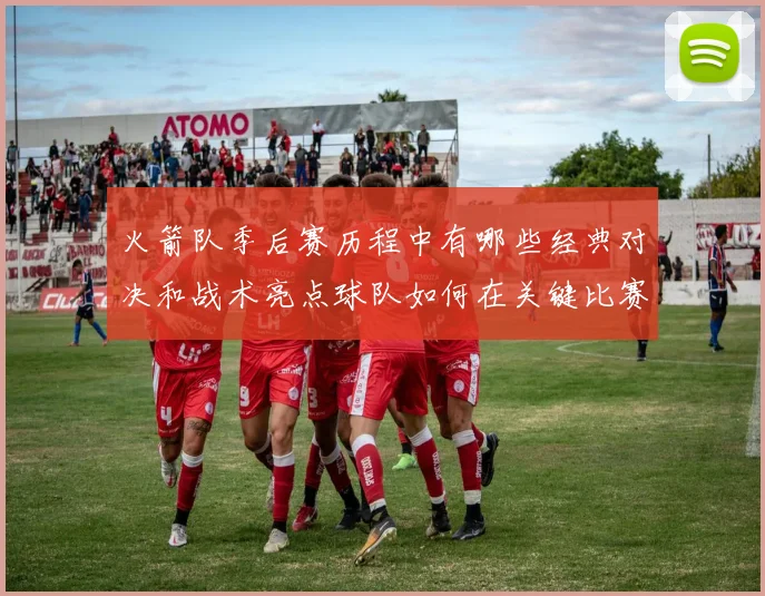 火箭队季后赛历程中有哪些经典对决和战术亮点球队如何在关键比赛中展现实力和韧性