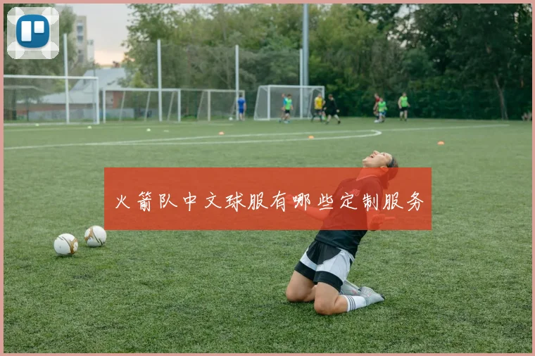 火箭队中文球服有哪些定制服务
