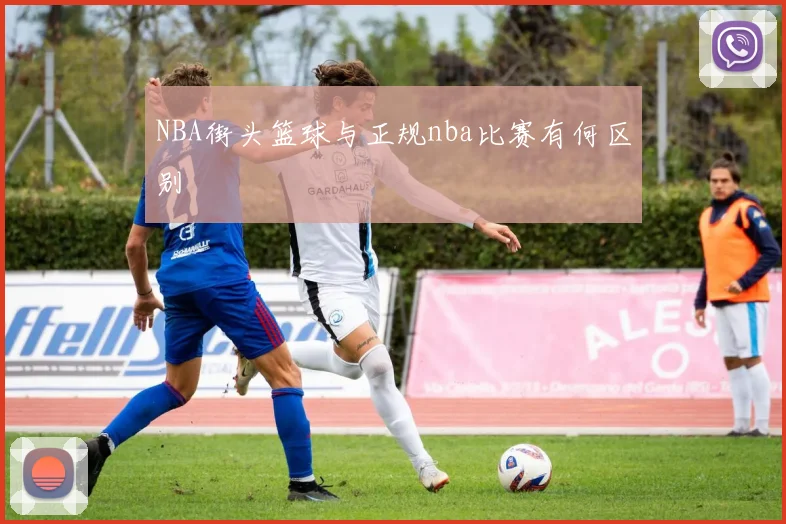 NBA街头篮球与正规nba比赛有何区别