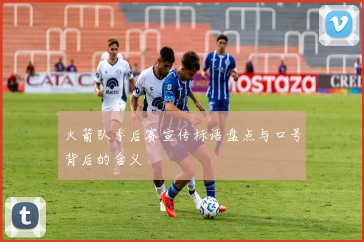 火箭队季后赛宣传标语盘点与口号背后的含义