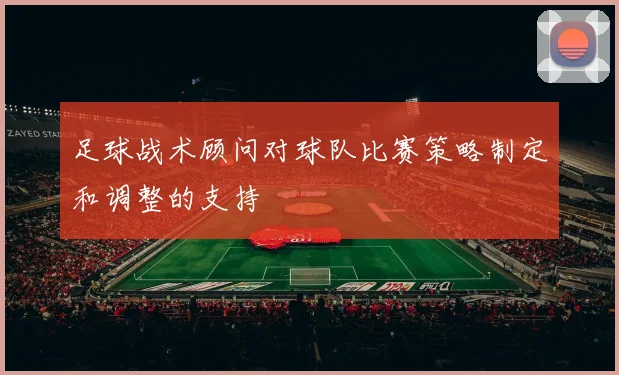 足球战术顾问对球队比赛策略制定和调整的支持