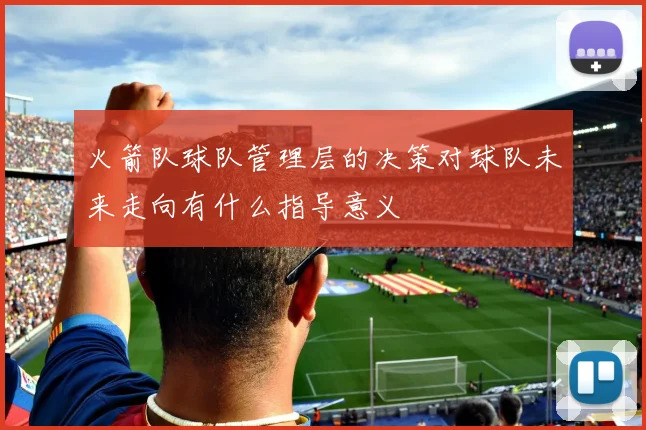 火箭队球队管理层的决策对球队未来走向有什么指导意义