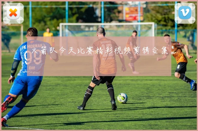 火箭队今天比赛精彩视频剪辑合集