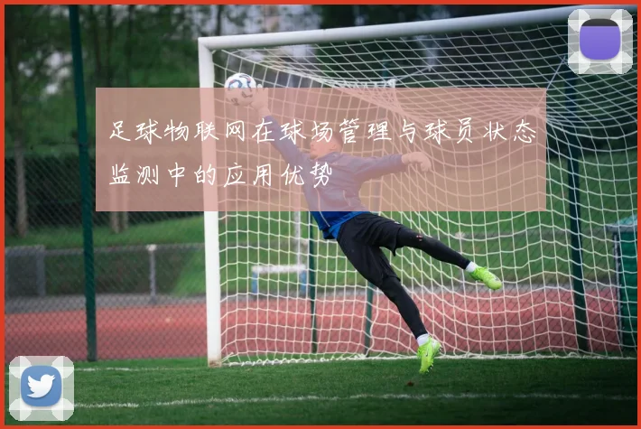 足球物联网在球场管理与球员状态监测中的应用优势