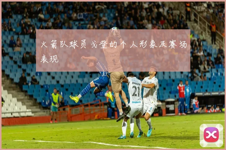 火箭队球员戈登的个人形象及赛场表现