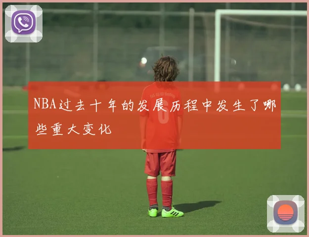 NBA过去十年的发展历程中发生了哪些重大变化