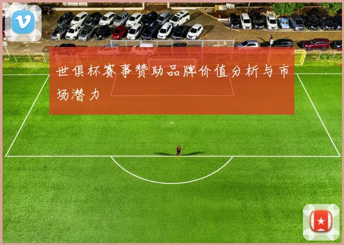世俱杯赛事赞助品牌价值分析与市场潜力