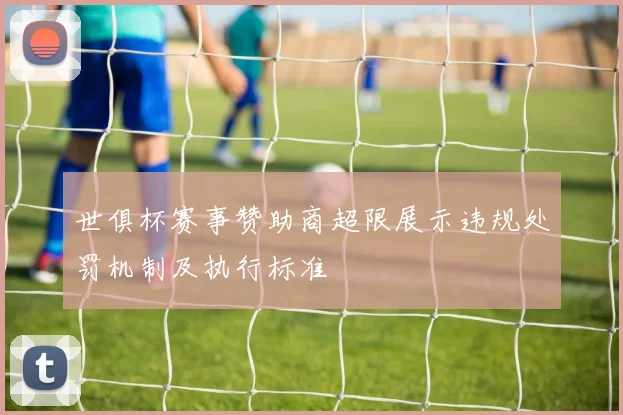 世俱杯赛事赞助商超限展示违规处罚机制及执行标准
