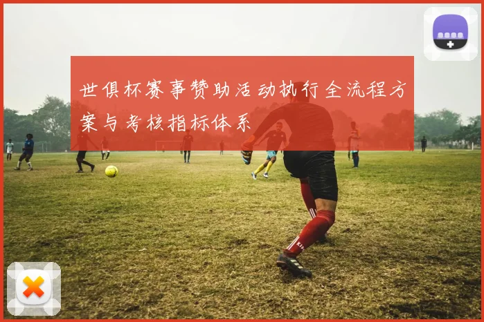 世俱杯赛事赞助活动执行全流程方案与考核指标体系